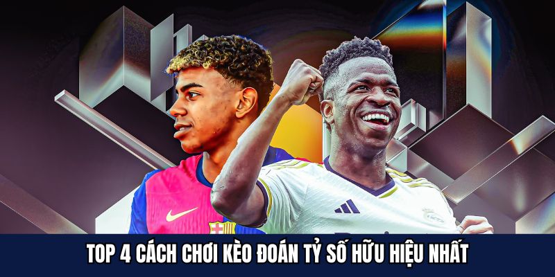 Top 4 cách chơi kèo đoán tỷ số hữu hiệu nhất